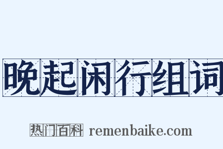 晚起闲行组词是什么意思的图片